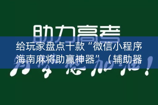 给玩家盘点十款“微信小程序海南麻将助赢神器”（辅助器插件)