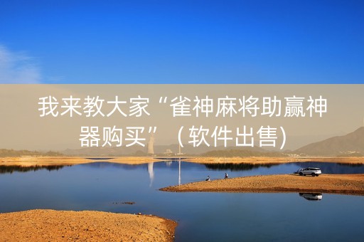 我来教大家“雀神麻将助赢神器购买”（软件出售)