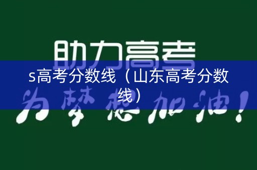 s高考分数线（山东高考分数线）