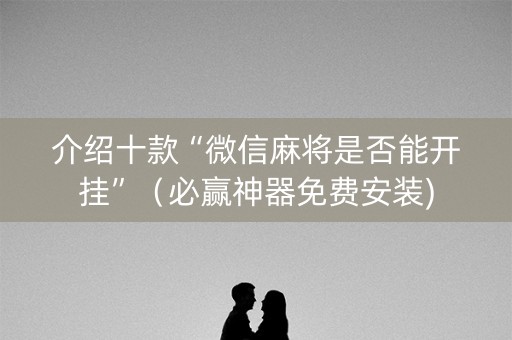 介绍十款“微信麻将是否能开挂”（必赢神器免费安装)