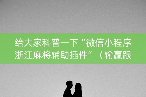 给大家科普一下“微信小程序浙江麻将辅助插件”（输赢跟id号有关系吗)