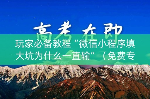 玩家必备教程“微信小程序填大坑为什么一直输”（免费专用神器)