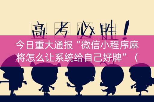 今日重大通报“微信小程序麻将怎么让系统给自己好牌”（助赢神器)
