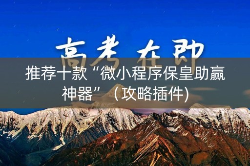 推荐十款“微小程序保皇助赢神器”（攻略插件)