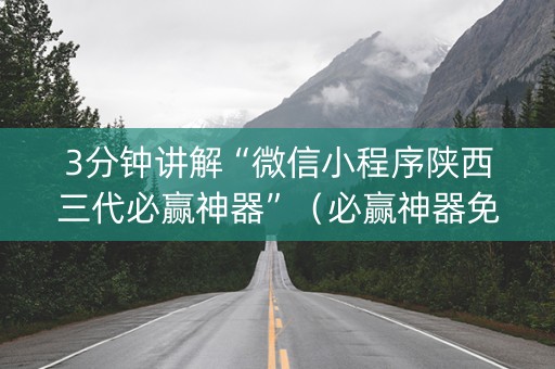 3分钟讲解“微信小程序陕西三代必赢神器”（必赢神器免费安装)