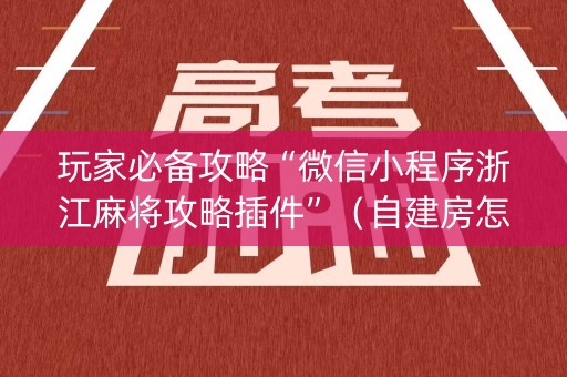 玩家必备攻略“微信小程序浙江麻将攻略插件”（自建房怎么赢)