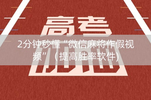 2分钟秒懂“微信麻将作假视频”（提高胜率软件)