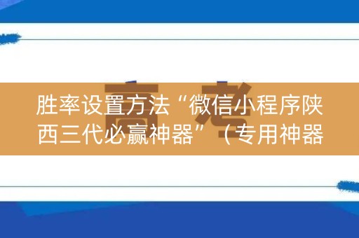 胜率设置方法“微信小程序陕西三代必赢神器”（专用神器)
