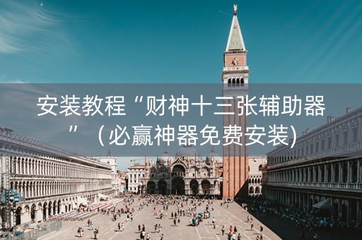 安装教程“财神十三张辅助器”（必赢神器免费安装)