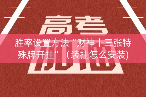 胜率设置方法“财神十三张特殊牌开挂”（装挂怎么安装)