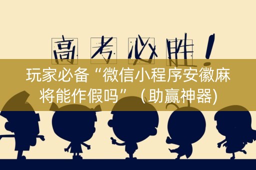 玩家必备“微信小程序安徽麻将能作假吗”（助赢神器)