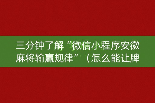 三分钟了解“微信小程序安徽麻将输赢规律”（怎么能让牌好一点)