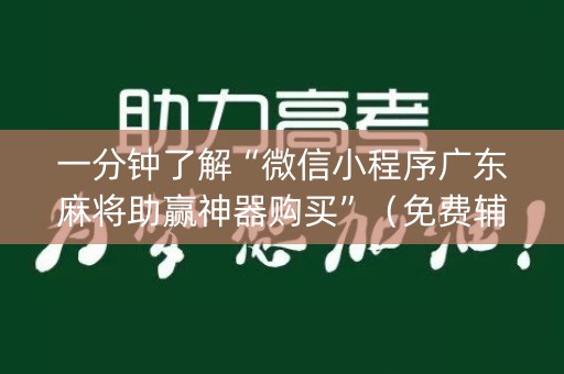 一分钟了解“微信小程序广东麻将助赢神器购买”（免费辅助)