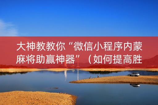 大神教教你“微信小程序内蒙麻将助赢神器”（如何提高胜率)