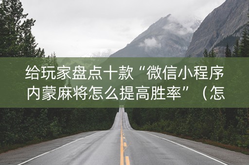 给玩家盘点十款“微信小程序内蒙麻将怎么提高胜率”（怎么调胜率)