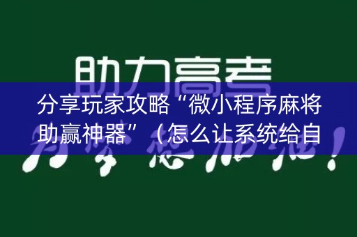 分享玩家攻略“微小程序麻将助赢神器”（怎么让系统给自己好牌)