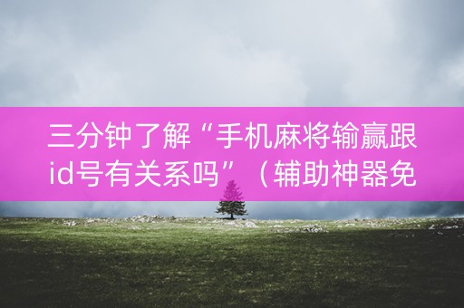 三分钟了解“手机麻将输赢跟id号有关系吗”（辅助神器免费)