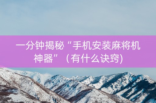 一分钟揭秘“手机安装麻将机神器”（有什么诀窍)