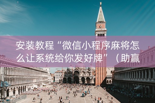 安装教程“微信小程序麻将怎么让系统给你发好牌”（助赢神器)