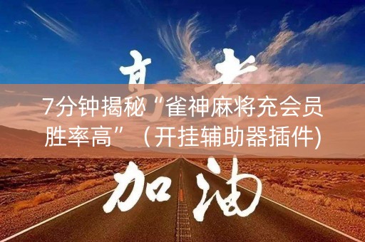 7分钟揭秘“雀神麻将充会员胜率高”（开挂辅助器插件)