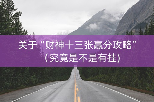 关于“财神十三张赢分攻略”（究竟是不是有挂)