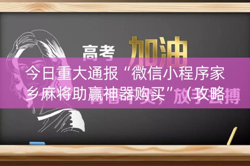 今日重大通报“微信小程序家乡麻将助赢神器购买”（攻略插件)