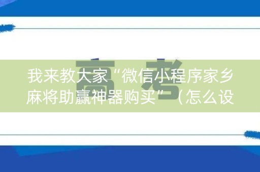 我来教大家“微信小程序家乡麻将助赢神器购买”（怎么设置才能赢)