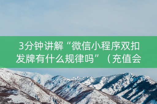 3分钟讲解“微信小程序双扣发牌有什么规律吗”（充值会提高胜率么)