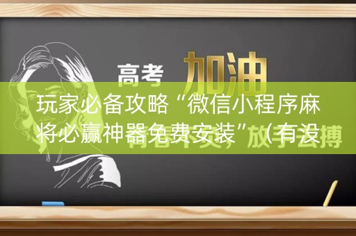 玩家必备攻略“微信小程序麻将必赢神器免费安装”（有没有猫腻)