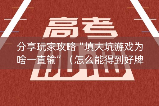 分享玩家攻略“填大坑游戏为啥一直输”（怎么能得到好牌)