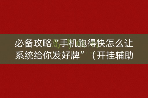 必备攻略“手机跑得快怎么让系统给你发好牌”（开挂辅助器脚本)