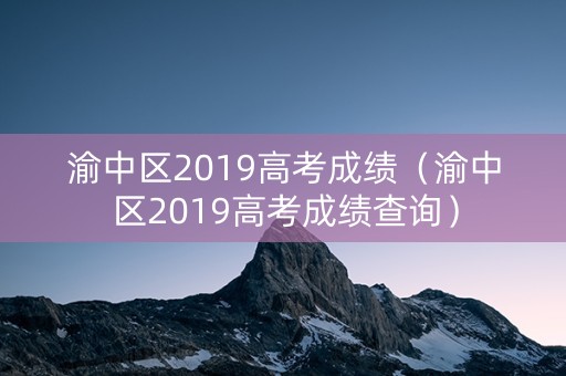 渝中区2019高考成绩（渝中区2019高考成绩查询）
