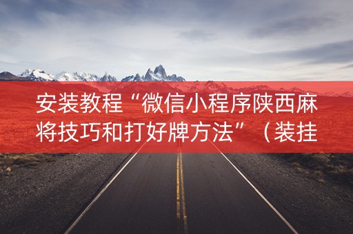 安装教程“微信小程序陕西麻将技巧和打好牌方法”（装挂怎么安装)