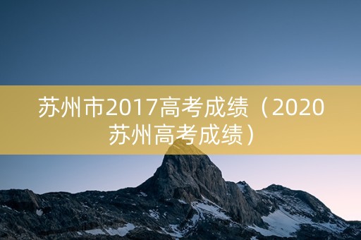 苏州市2017高考成绩（2020苏州高考成绩）