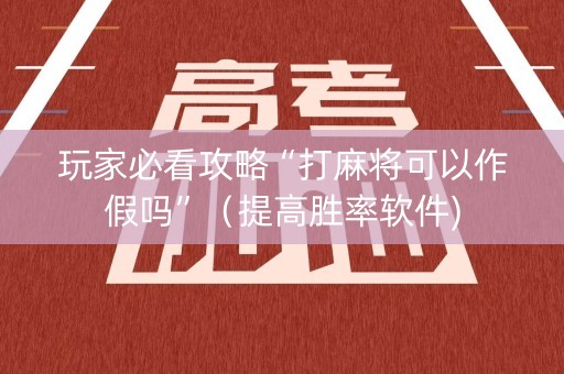 玩家必看攻略“打麻将可以作假吗”（提高胜率软件)