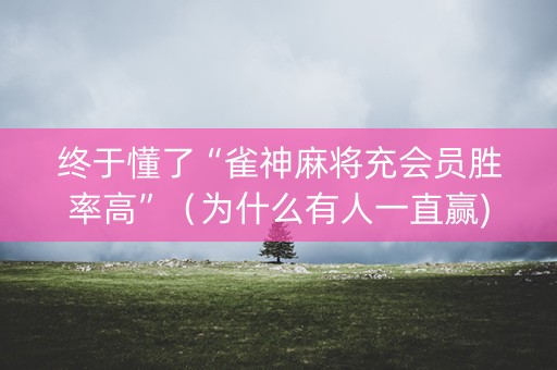 终于懂了“雀神麻将充会员胜率高”（为什么有人一直赢)