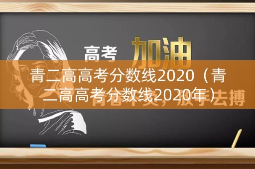 青二高高考分数线2020（青二高高考分数线2020年）