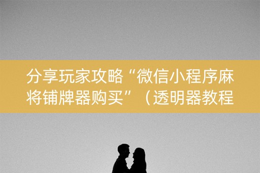 分享玩家攻略“微信小程序麻将铺牌器购买”（透明器教程)