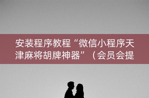 安装程序教程“微信小程序天津麻将胡牌神器”（会员会提高胜率吗)