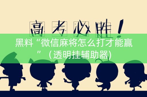 黑料“微信麻将怎么打才能赢”（透明挂辅助器)