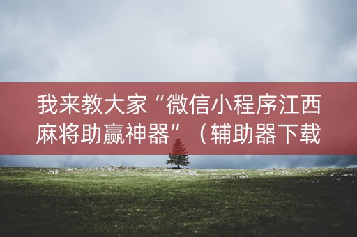 我来教大家“微信小程序江西麻将助赢神器”（辅助器下载)