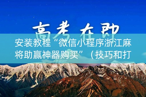 安装教程“微信小程序浙江麻将助赢神器购买”（技巧和打好牌方法)