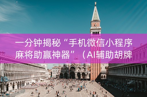一分钟揭秘“手机微信小程序麻将助赢神器”（AI辅助胡牌规则)