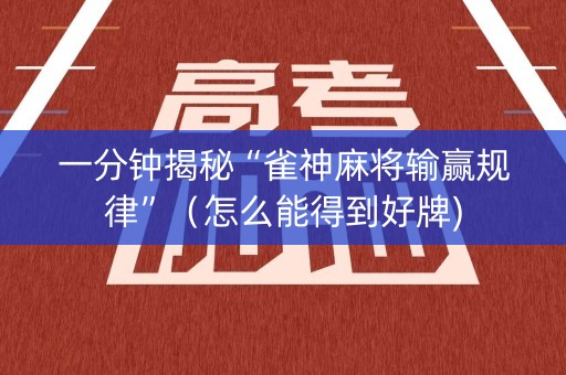一分钟揭秘“雀神麻将输赢规律”（怎么能得到好牌)