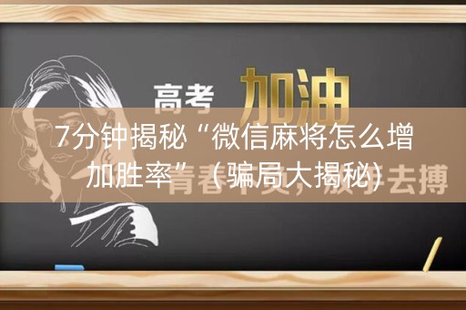 7分钟揭秘“微信麻将怎么增加胜率”（骗局大揭秘)