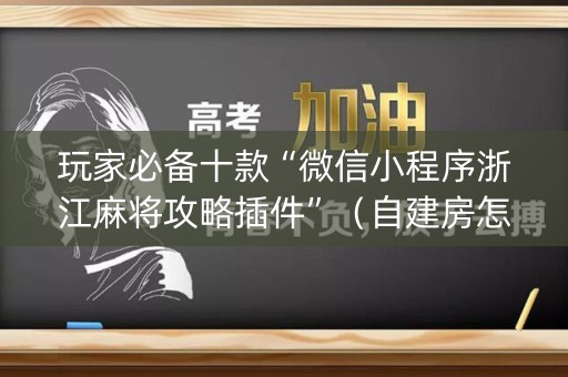 玩家必备十款“微信小程序浙江麻将攻略插件”（自建房怎么赢)