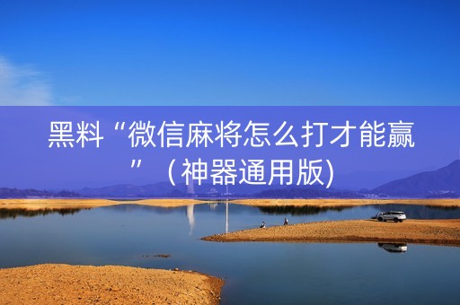 黑料“微信麻将怎么打才能赢”（神器通用版)