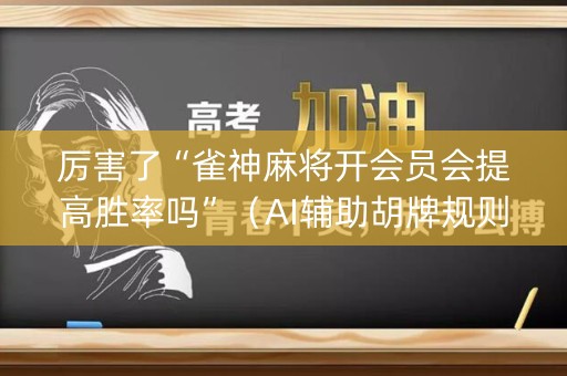 厉害了“雀神麻将开会员会提高胜率吗”（AI辅助胡牌规则)