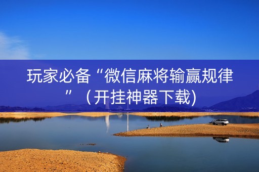 玩家必备“微信麻将输赢规律”（开挂神器下载)