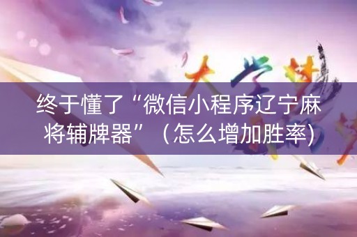 终于懂了“微信小程序辽宁麻将辅牌器”（怎么增加胜率)